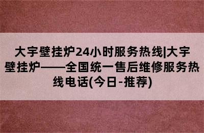 大宇壁挂炉24小时服务热线|大宇壁挂炉——全国统一售后维修服务热线电话(今日-推荐)